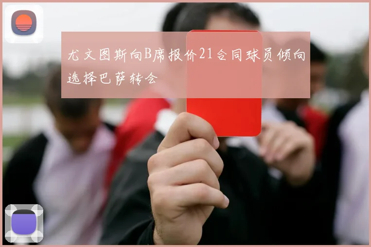 尤文图斯向B席报价21合同球员倾向选择巴萨转会