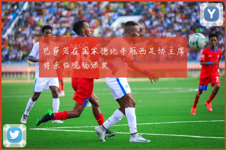 巴萨若在国家德比夺冠西足协主席将亲临现场颁奖