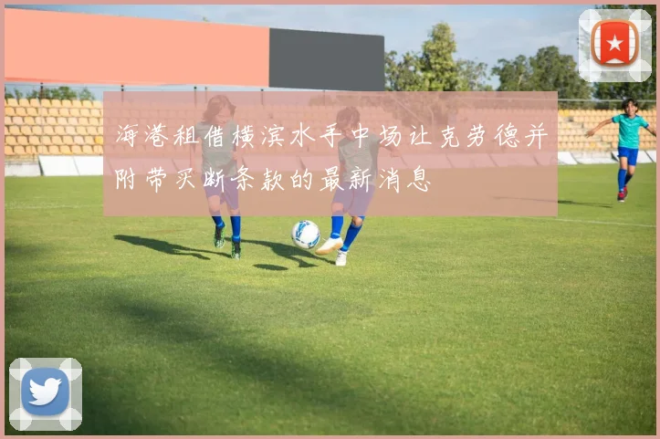 海港租借横滨水手中场让克劳德并附带买断条款的最新消息