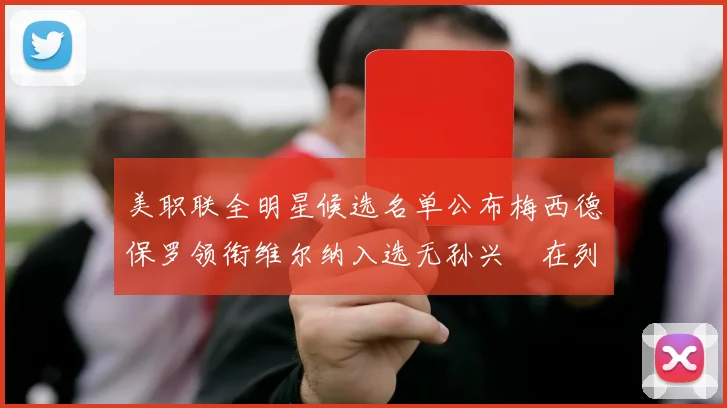 美职联全明星候选名单公布梅西德保罗领衔维尔纳入选无孙兴慜在列