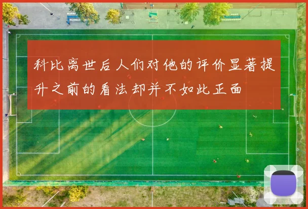 科比离世后人们对他的评价显著提升之前的看法却并不如此正面