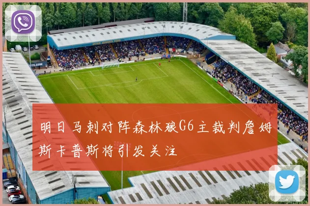 明日马刺对阵森林狼G6主裁判詹姆斯卡普斯将引发关注