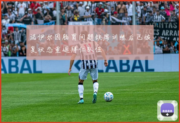 诺伊尔因肠胃问题缺席训练后已恢复状态重返拜仁队伍